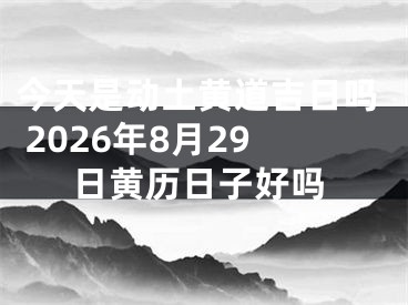 今天是动土黄道吉日吗 2026年8月29日黄历日子好吗