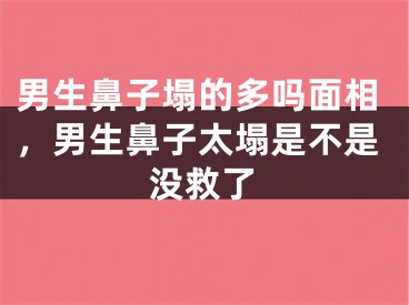 男生鼻子塌的多吗面相，男生鼻子太塌是不是没救了