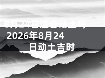 8月24日适合动土吗 2026年8月24日动土吉时