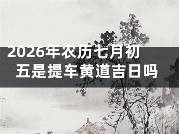 2026年农历七月初五是提车黄道吉日吗