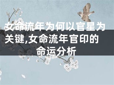 女命流年为何以官星为关键,女命流年官印的命运分析
