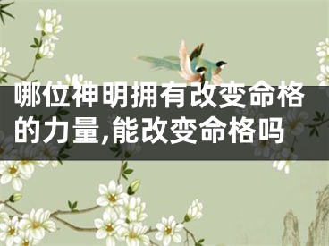 哪位神明拥有改变命格的力量,能改变命格吗