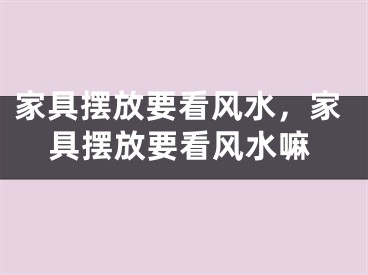 家具摆放要看风水，家具摆放要看风水嘛