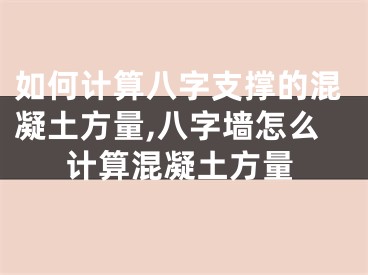 如何计算八字支撑的混凝土方量,八字墙怎么计算混凝土方量