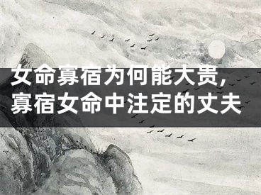 女命寡宿为何能大贵,寡宿女命中注定的丈夫