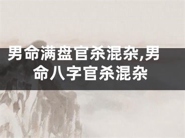 男命满盘官杀混杂,男命八字官杀混杂
