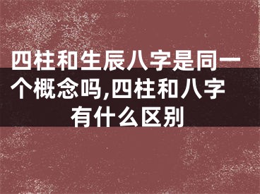 四柱和生辰八字是同一个概念吗,四柱和八字有什么区别