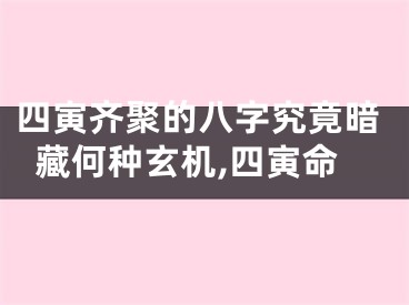 四寅齐聚的八字究竟暗藏何种玄机,四寅命