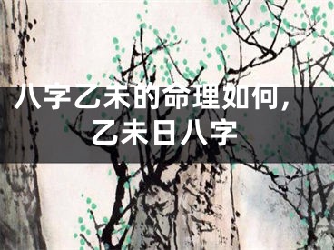 八字乙未的命理如何,乙未日八字