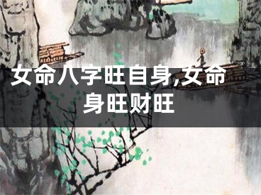女命八字旺自身,女命身旺财旺