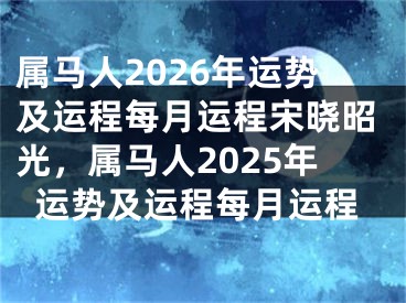 属马人2026年运势及运程每月运程宋晓昭光，属马人2025年运势及运程每月运程