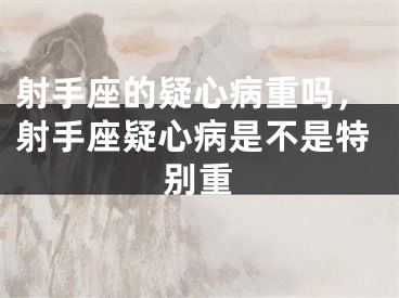射手座的疑心病重吗，射手座疑心病是不是特别重