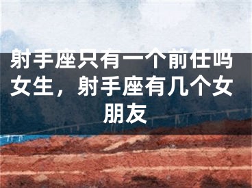 射手座只有一个前任吗女生，射手座有几个女朋友