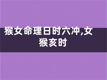 猴女命理日时六冲,女猴亥时