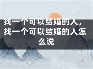 找一个可以结婚的人，找一个可以结婚的人怎么说