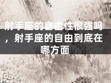射手座的自由性很强吗，射手座的自由到底在哪方面