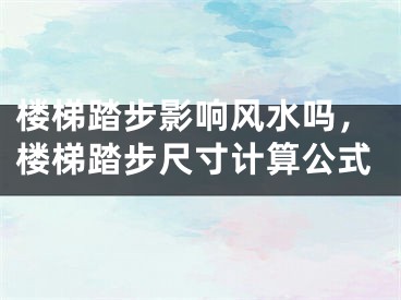 楼梯踏步影响风水吗，楼梯踏步尺寸计算公式