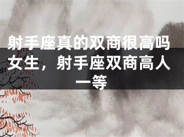 射手座真的双商很高吗女生，射手座双商高人一等