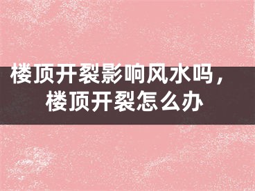 楼顶开裂影响风水吗，楼顶开裂怎么办