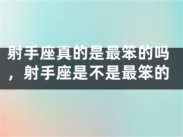 射手座真的是最笨的吗，射手座是不是最笨的