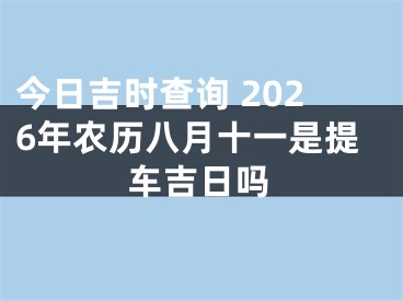 今日吉时查询 2026年农历八月十一是提车吉日吗