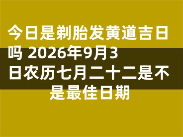 今日是剃胎发黄道吉日吗 2026年9月3日农历七月二十二是不是最佳日期