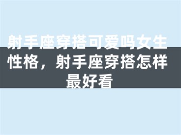 射手座穿搭可爱吗女生性格，射手座穿搭怎样最好看