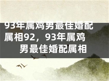 93年属鸡男最佳婚配属相92,93年属鸡男最佳婚配属相