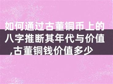 如何通过古董铜币上的八字推断其年代与价值,古董铜钱价值多少