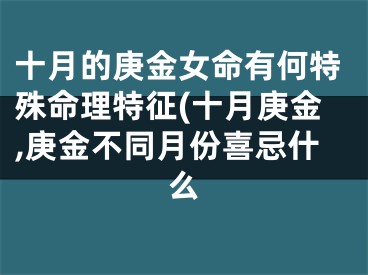十月的庚金女命有何特殊命理特征(十月庚金,庚金不同月份喜忌什么