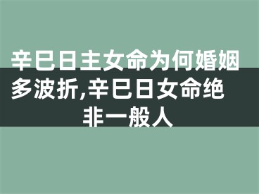 辛巳日主女命为何婚姻多波折,辛巳日女命绝非一般人