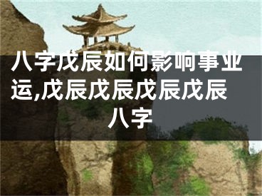 八字戊辰如何影响事业运,戊辰戊辰戊辰戊辰八字
