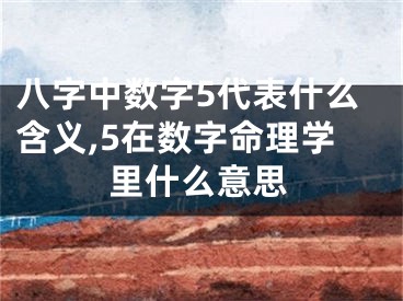 八字中数字5代表什么含义,5在数字命理学里什么意思