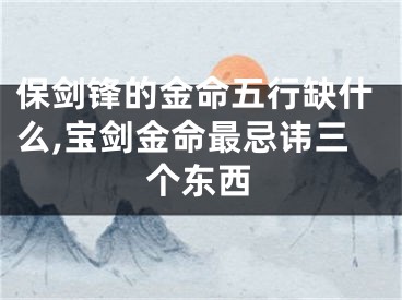 保剑锋的金命五行缺什么,宝剑金命最忌讳三个东西