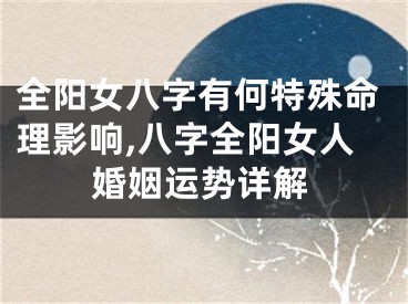全阳女八字有何特殊命理影响,八字全阳女人婚姻运势详解