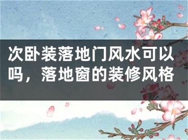 次卧装落地门风水可以吗，落地窗的装修风格