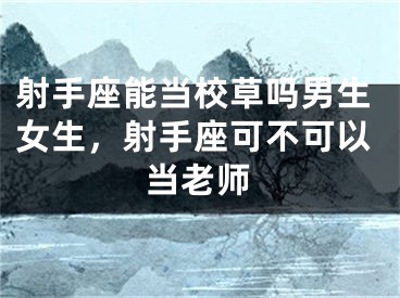 射手座能当校草吗男生女生,射手座可不可以当老师