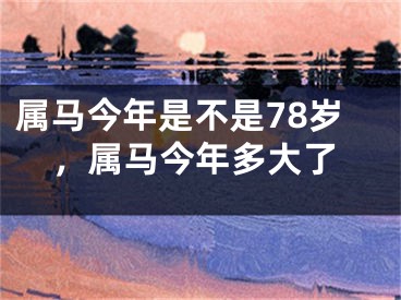 属马今年是不是78岁，属马今年多大了