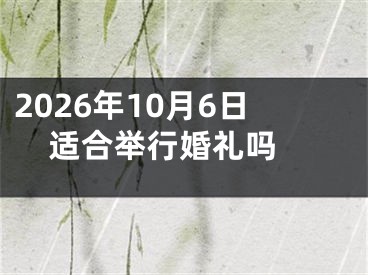 2026年10月6日适合举行婚礼吗