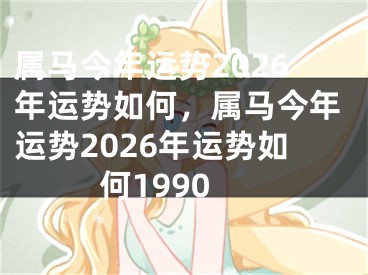 属马今年运势2026年运势如何，属马今年运势2026年运势如何1990