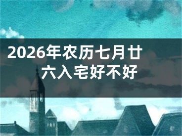 2026年农历七月廿六入宅好不好