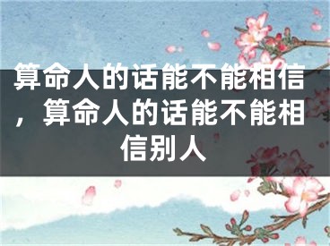 算命人的话能不能相信，算命人的话能不能相信别人