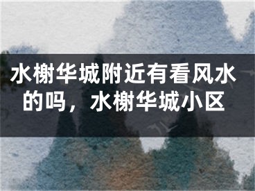 水榭华城附近有看风水的吗,水榭华城小区