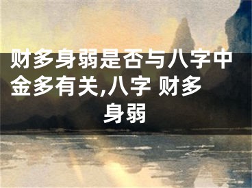 财多身弱是否与八字中金多有关,八字 财多身弱