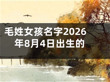 毛姓女孩名字2026年8月4日出生的