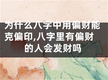 为什么八字中用偏财能克偏印,八字里有偏财的人会发财吗