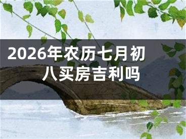 2026年农历七月初八买房吉利吗