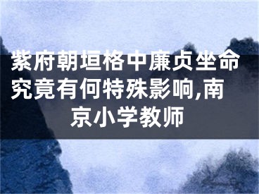 紫府朝垣格中廉贞坐命究竟有何特殊影响,南京小学教师
