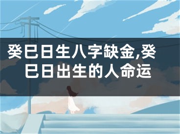 癸巳日生八字缺金,癸巳日出生的人命运