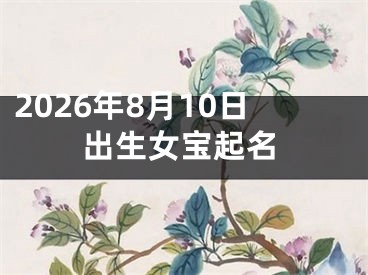 2026年8月10日出生女宝起名
